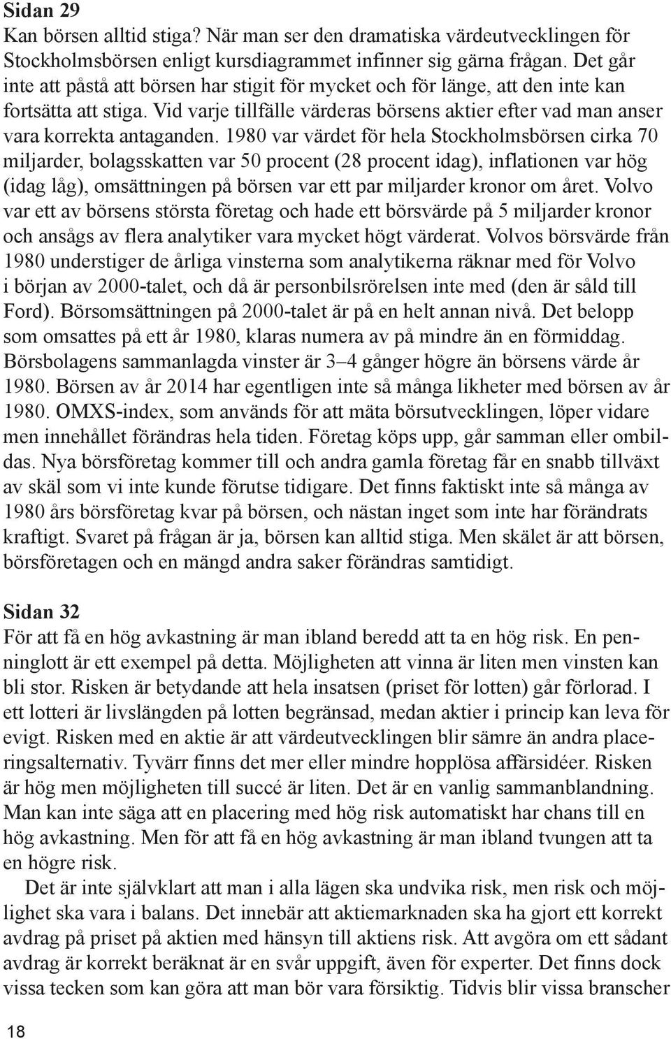 1980 var värdet för hela Stockholmsbörsen cirka 70 miljarder, bolagsskatten var 50 procent (28 procent idag), inflationen var hög (idag låg), omsättningen på börsen var ett par miljarder kronor om