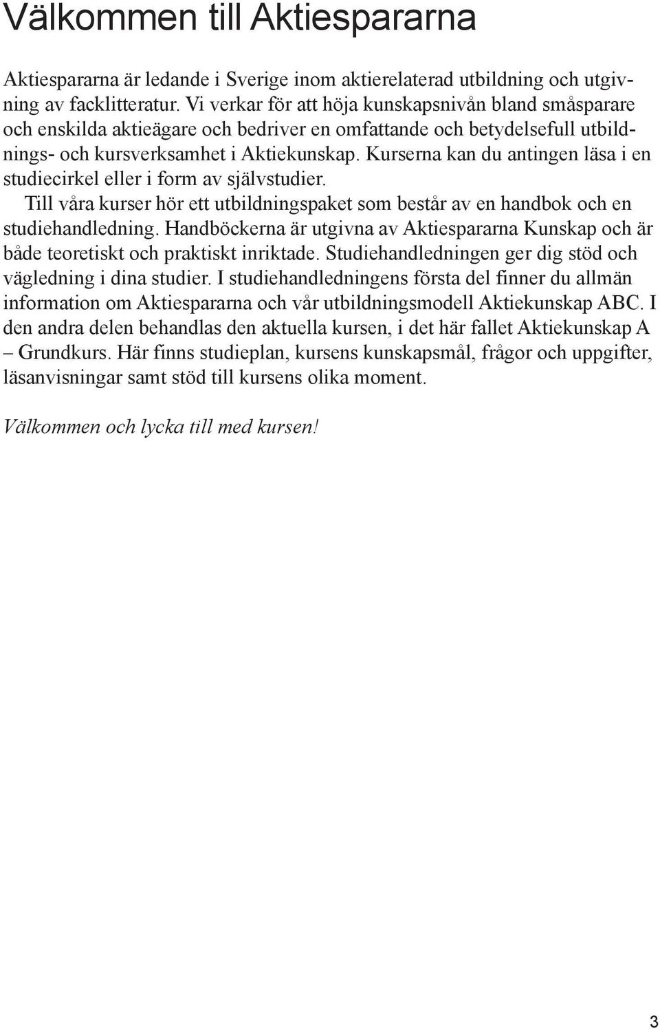 Kurserna kan du antingen läsa i en studiecirkel eller i form av självstudier. Till våra kurser hör ett utbildningspaket som består av en handbok och en studiehandledning.