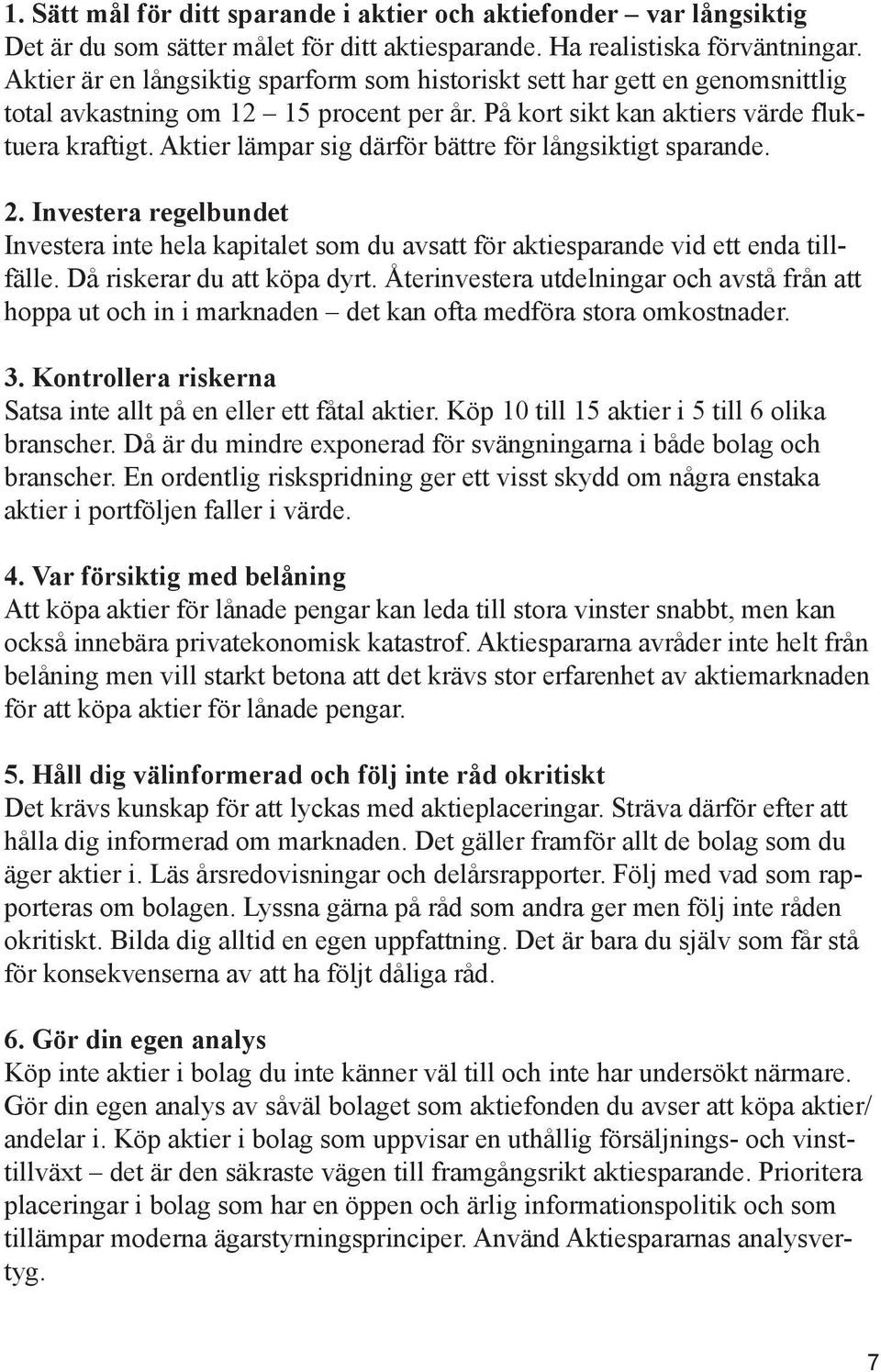 Aktier lämpar sig därför bättre för långsiktigt sparande. 2. Investera regelbundet Investera inte hela kapitalet som du avsatt för aktiesparande vid ett enda tillfälle. Då riskerar du att köpa dyrt.