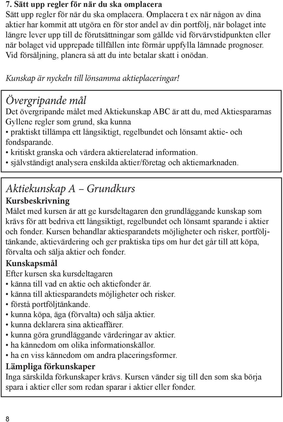 bolaget vid upprepade tillfällen inte förmår uppfylla lämnade prognoser. Vid försäljning, planera så att du inte betalar skatt i onödan. Kunskap är nyckeln till lönsamma aktieplaceringar!