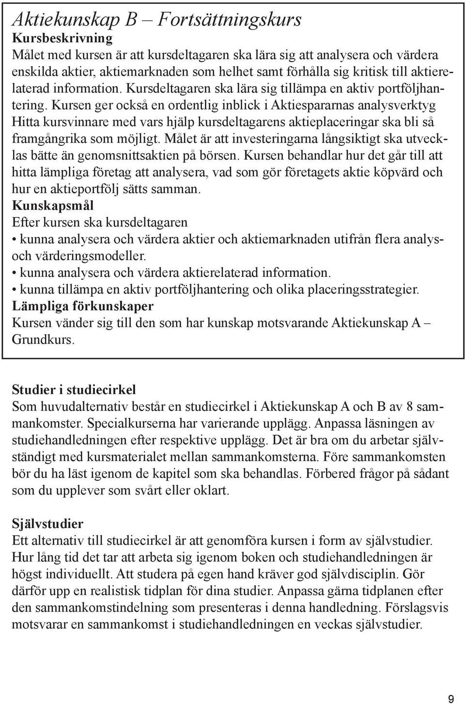 Kursen ger också en ordentlig inblick i Aktiespararnas analysverktyg Hitta kursvinnare med vars hjälp kursdeltagarens aktieplaceringar ska bli så framgångrika som möjligt.