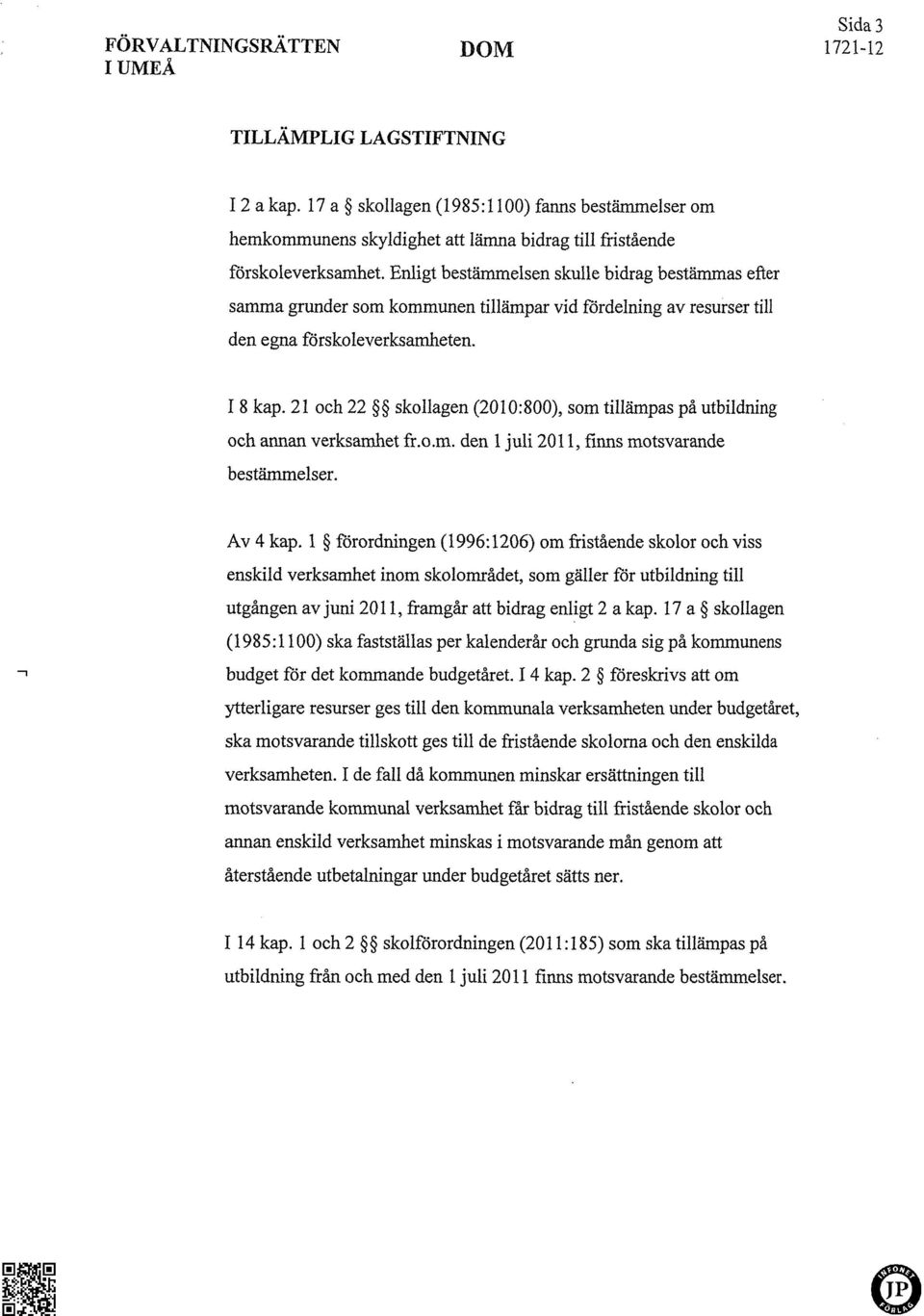 21 och 22 skollagen (2010:800), somtiuämpaspå utbudning och annan verksamhet fr.o.m. den 1 juli 2011, finns motsvarande bestämmelser. Av 4 kap.