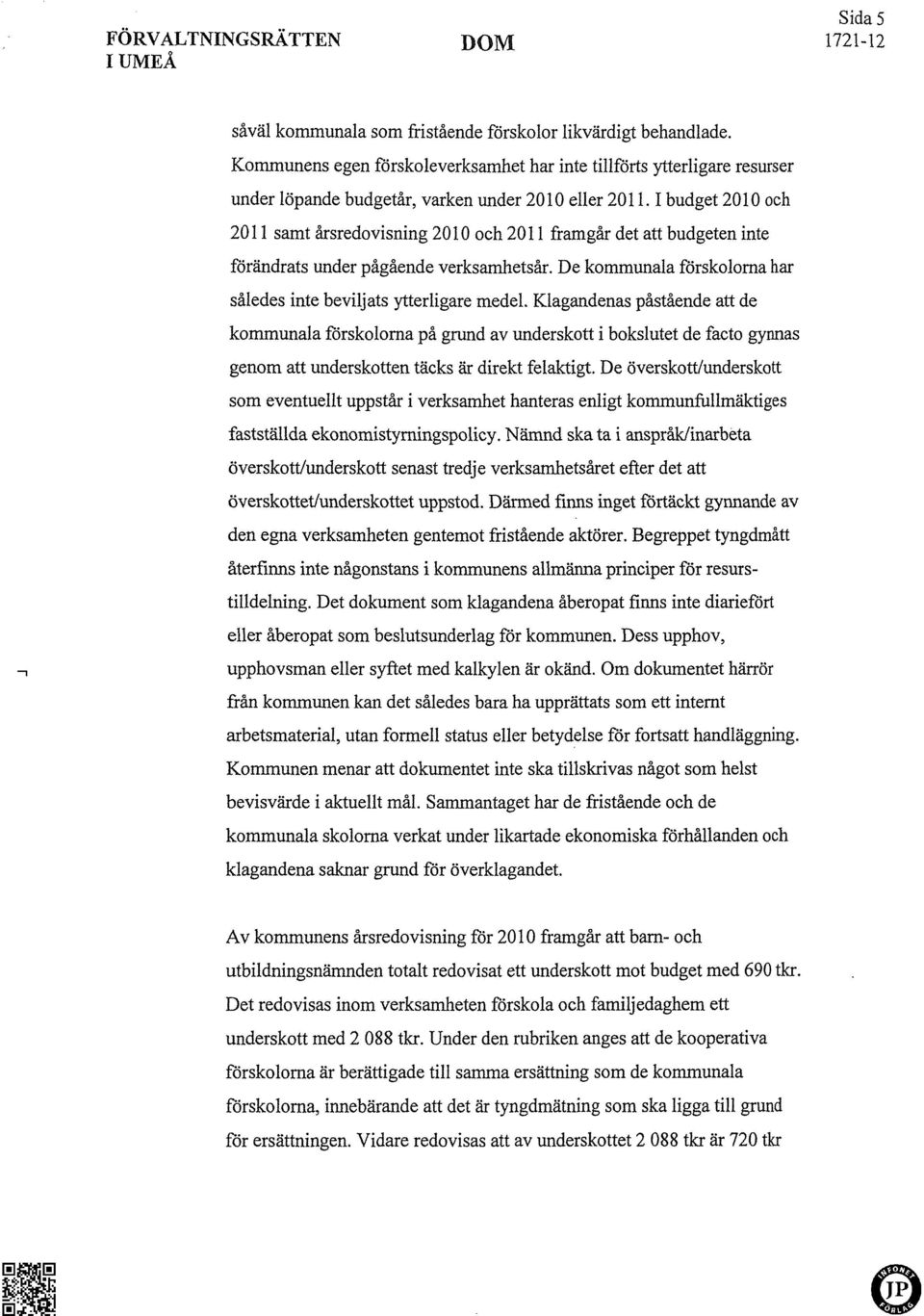 1 budget 2010 och 2011 samt årsredovisning 2010 och 2011 framgår det att budgeten inte förändrats under pågående verksamhetsår. De kommunala förskoloma har således inte beviljats ytterligare medel.