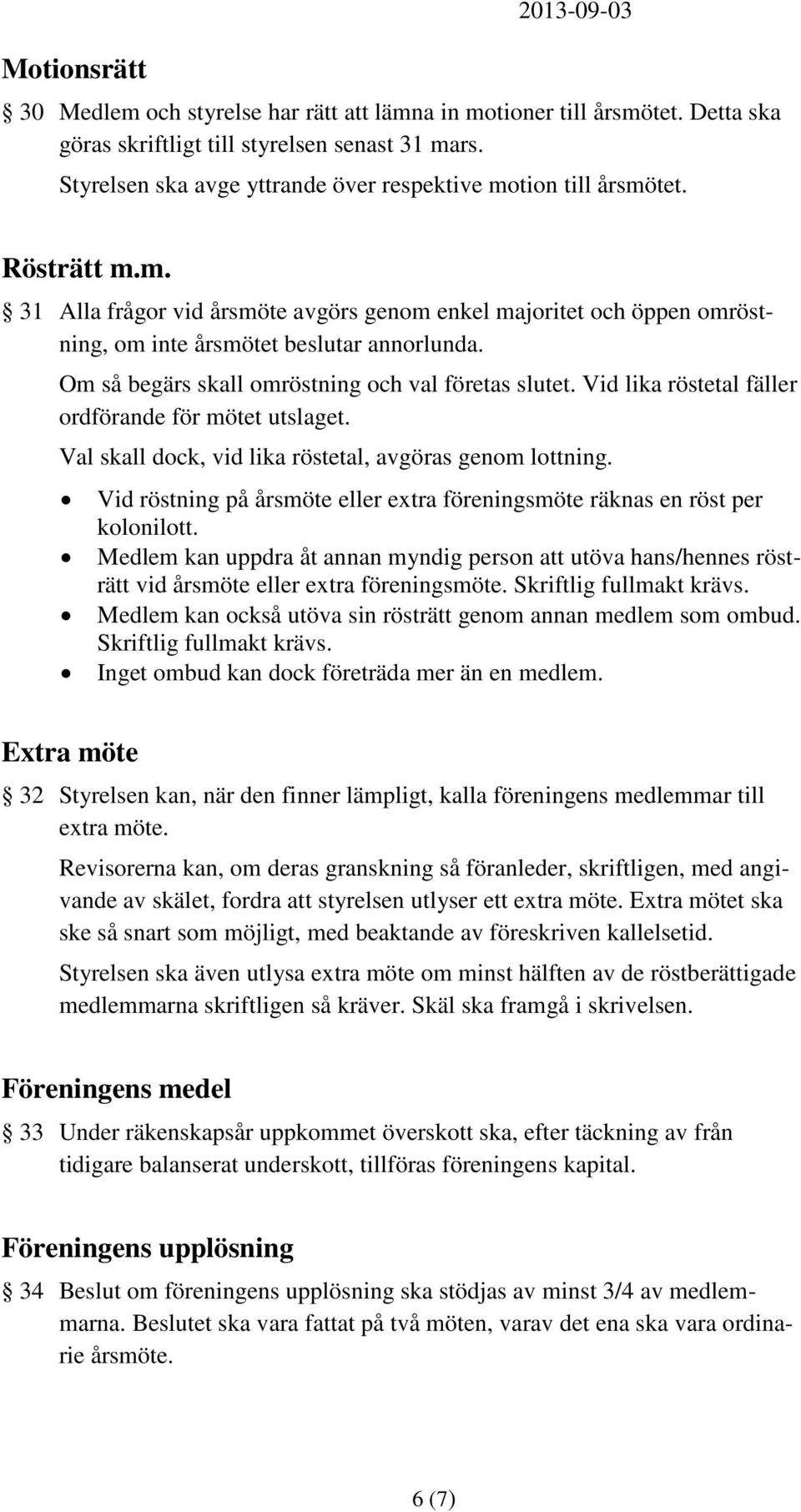 Om så begärs skall omröstning och val företas slutet. Vid lika röstetal fäller ordförande för mötet utslaget. Val skall dock, vid lika röstetal, avgöras genom lottning.