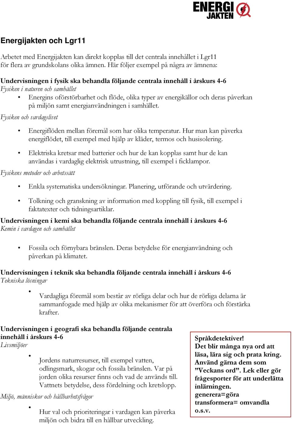 energikällor och deras påverkan på miljön samt energianvändningen i samhället. Fysiken och vardagslivet Energiflöden mellan föremål som har olika temperatur.