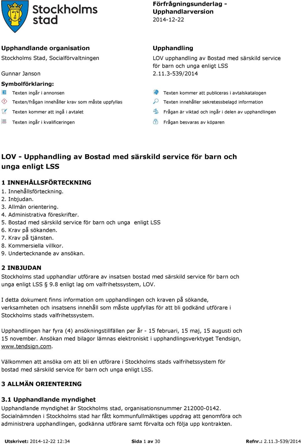 3-539/2014 Symbolförklaring: Texten ingår i annonsen Texten/frågan innehåller krav som måste uppfyllas Texten kommer att ingå i avtalet Texten ingår i kvalificeringen Texten kommer att publiceras i