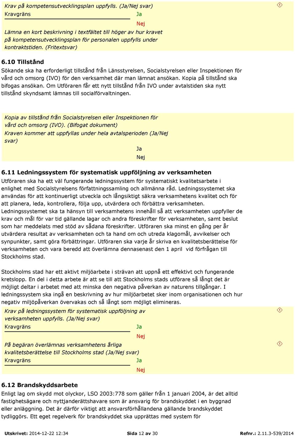 Kopia på tillstånd ska bifogas ansökan. Om Utföraren får ett nytt tillstånd från IVO under avtalstiden ska nytt tillstånd skyndsamt lämnas till socialförvaltningen.