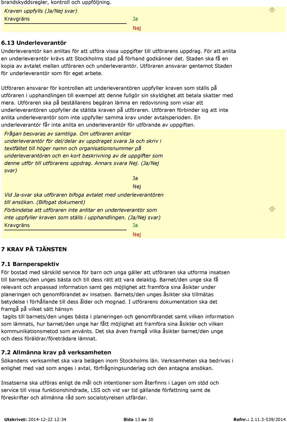 Utföraren ansvarar gentemot Staden för underleverantör som för eget arbete.