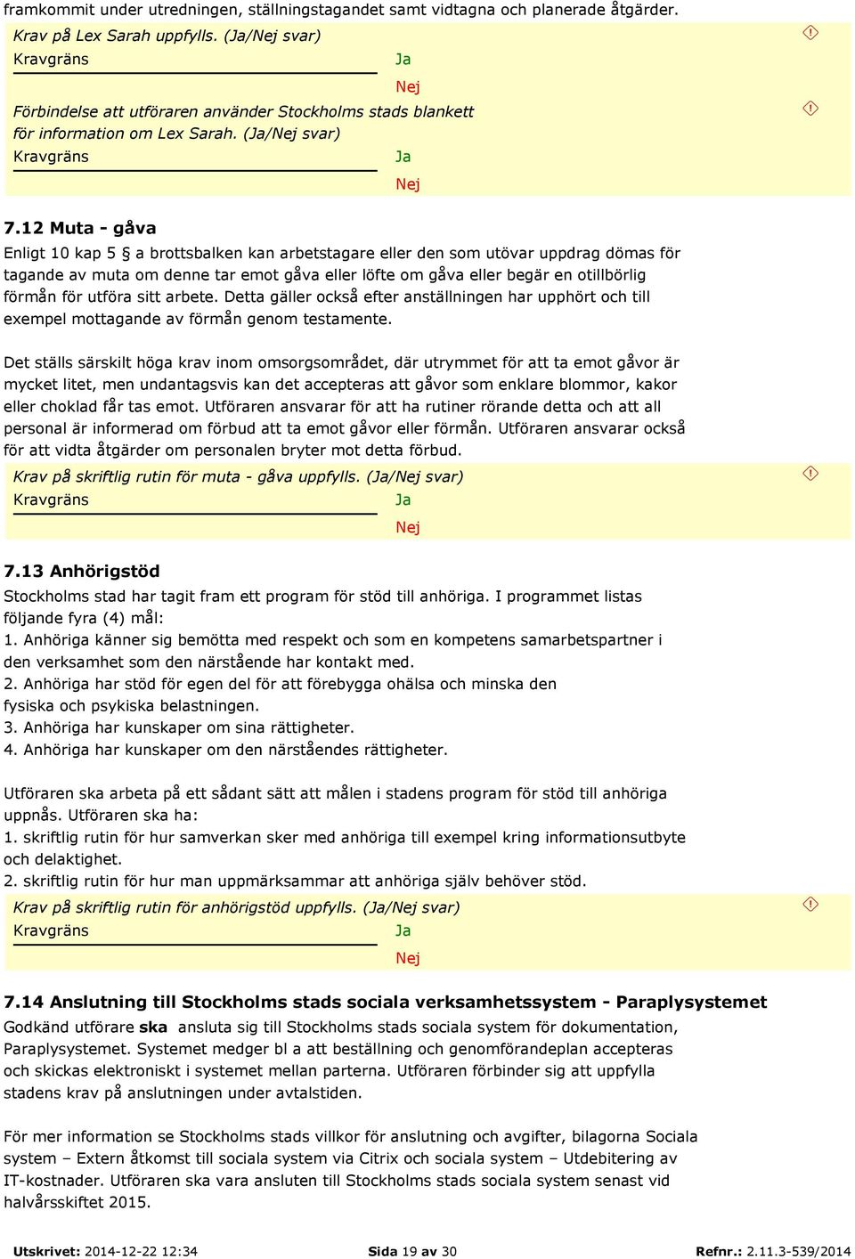12 Muta - gåva Enligt 10 kap 5 a brottsbalken kan arbetstagare eller den som utövar uppdrag dömas för tagande av muta om denne tar emot gåva eller löfte om gåva eller begär en otillbörlig förmån för