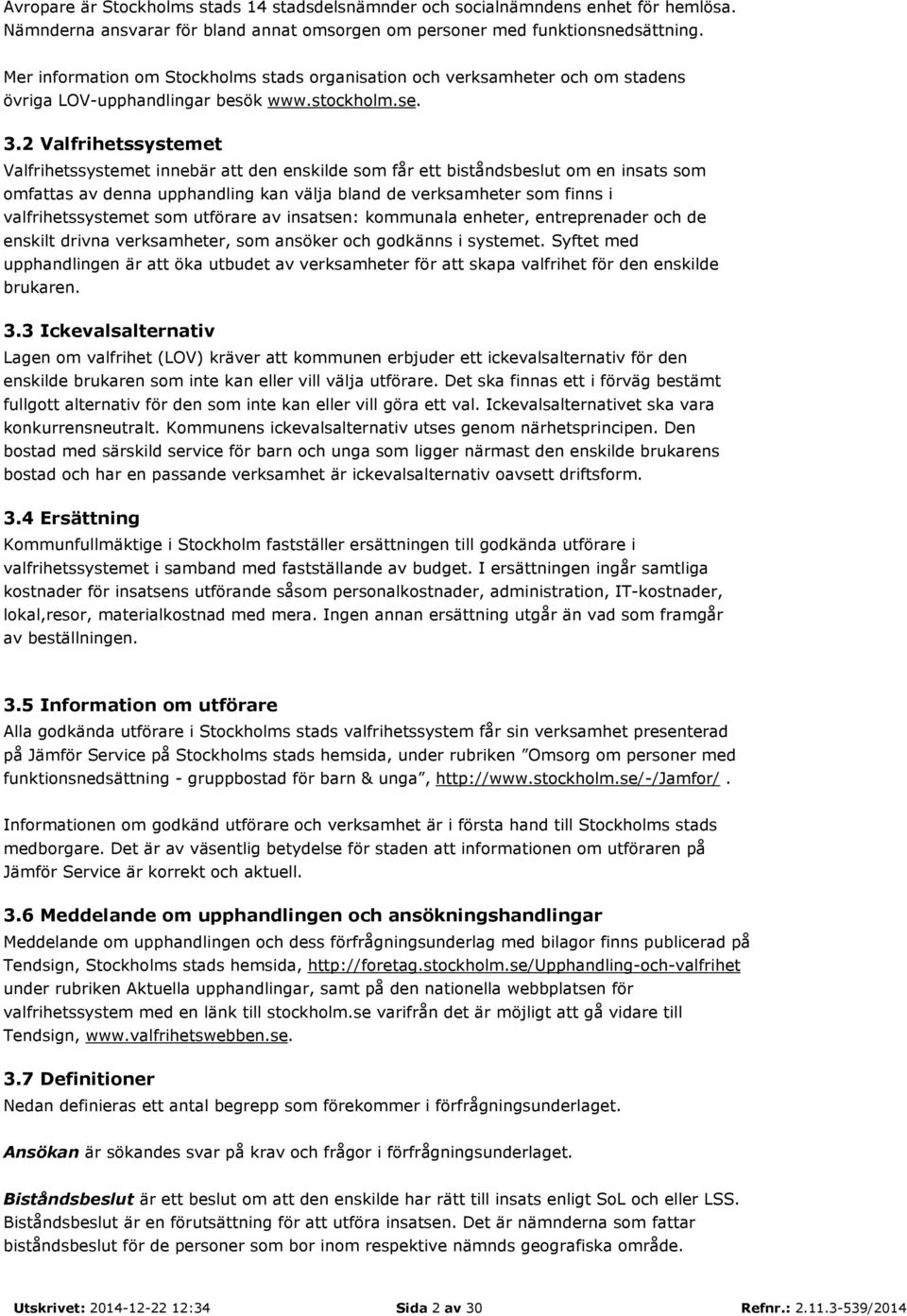 2 Valfrihetssystemet Valfrihetssystemet innebär att den enskilde som får ett biståndsbeslut om en insats som omfattas av denna upphandling kan välja bland de verksamheter som finns i