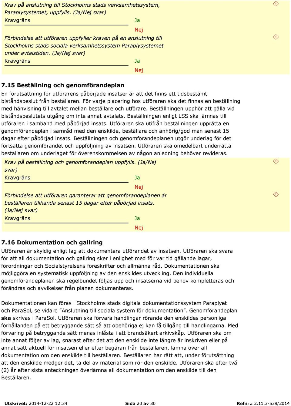 15 Beställning och genomförandeplan En förutsättning för utförarens påbörjade insatser är att det finns ett tidsbestämt biståndsbeslut från beställaren.