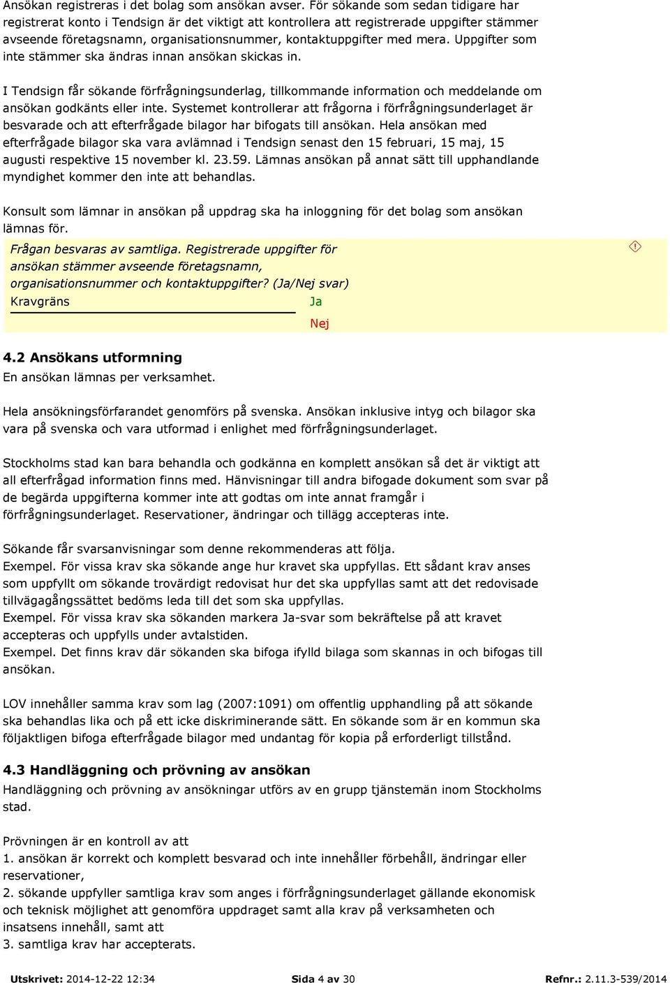 Uppgifter som inte stämmer ska ändras innan ansökan skickas in. I Tendsign får sökande förfrågningsunderlag, tillkommande information och meddelande om ansökan godkänts eller inte.