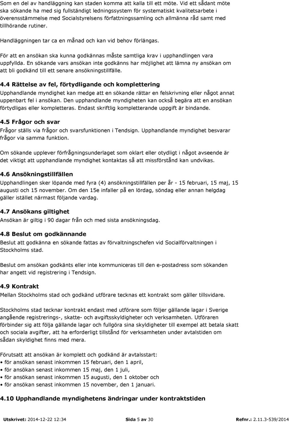 tillhörande rutiner. Handläggningen tar ca en månad och kan vid behov förlängas. För att en ansökan ska kunna godkännas måste samtliga krav i upphandlingen vara uppfyllda.