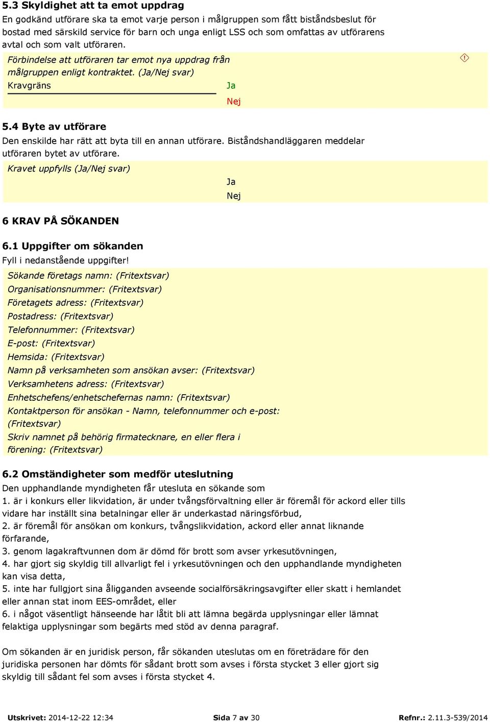 4 Byte av utförare Den enskilde har rätt att byta till en annan utförare. Biståndshandläggaren meddelar utföraren bytet av utförare. Kravet uppfylls (/ svar) 6 KRAV PÅ SÖKANDEN 6.