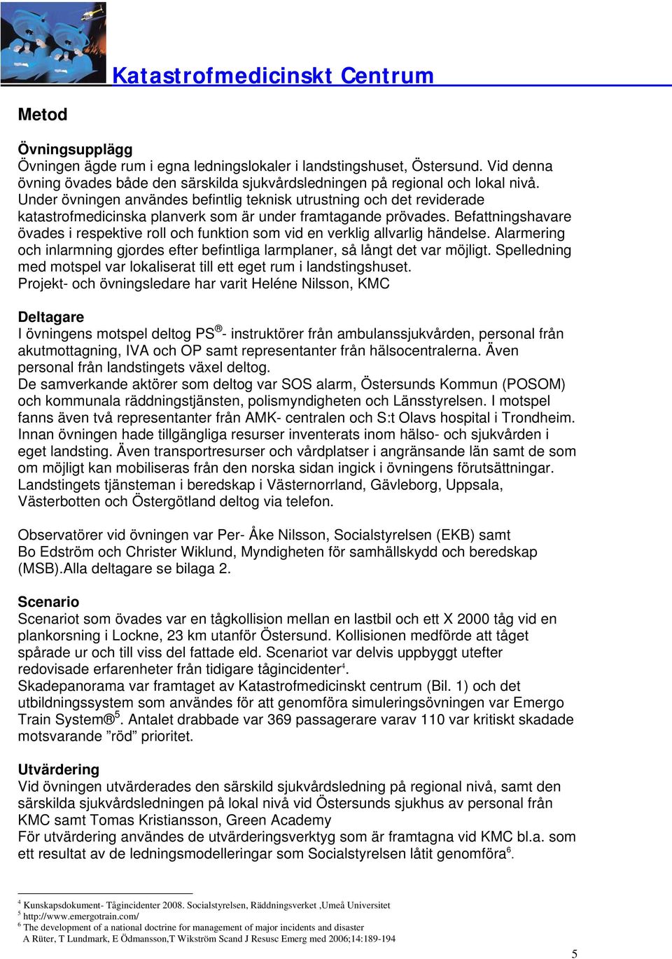 Befattningshavare övades i respektive roll och funktion som vid en verklig allvarlig händelse. Alarmering och inlarmning gjordes efter befintliga larmplaner, så långt det var möjligt.