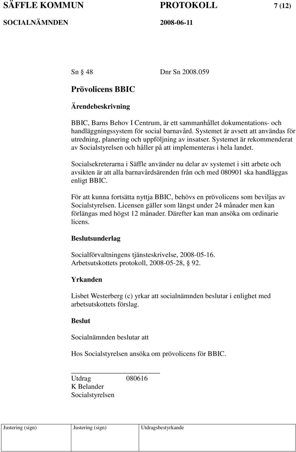 Socialsekreterarna i Säffle använder nu delar av systemet i sitt arbete och avsikten är att alla barnavårdsärenden från och med 080901 ska handläggas enligt BBIC.