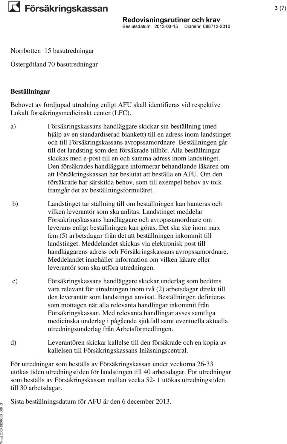 a) Försäkringskassans handläggare skickar sin beställning (med hjälp av en standardiserad blankett) till en adress inom landstinget och till Försäkringskassans avropssamordnare.