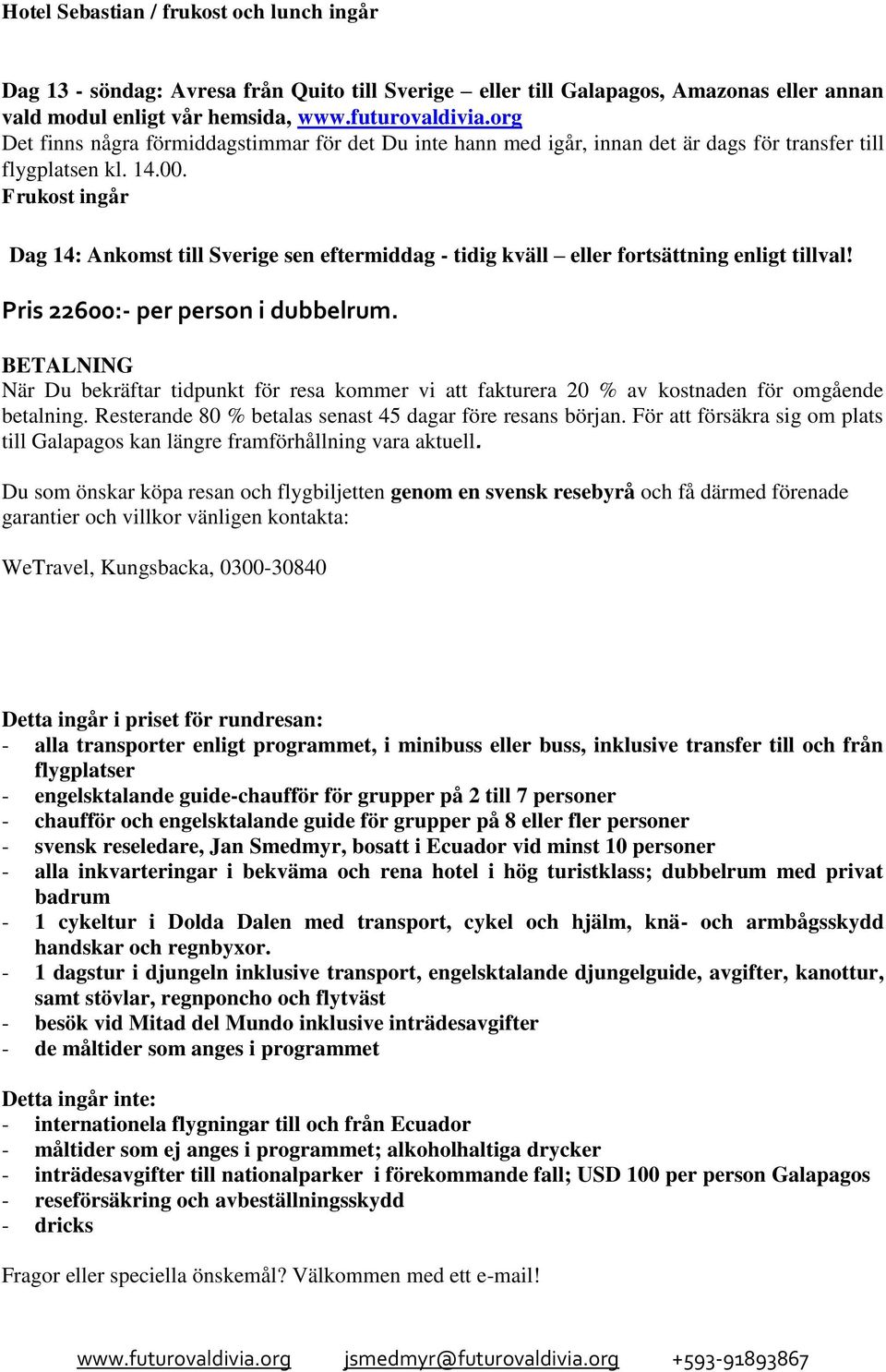 Frukost ingår Dag 14: Ankomst till Sverige sen eftermiddag - tidig kväll eller fortsättning enligt tillval! Pris 22600:- per person i dubbelrum.