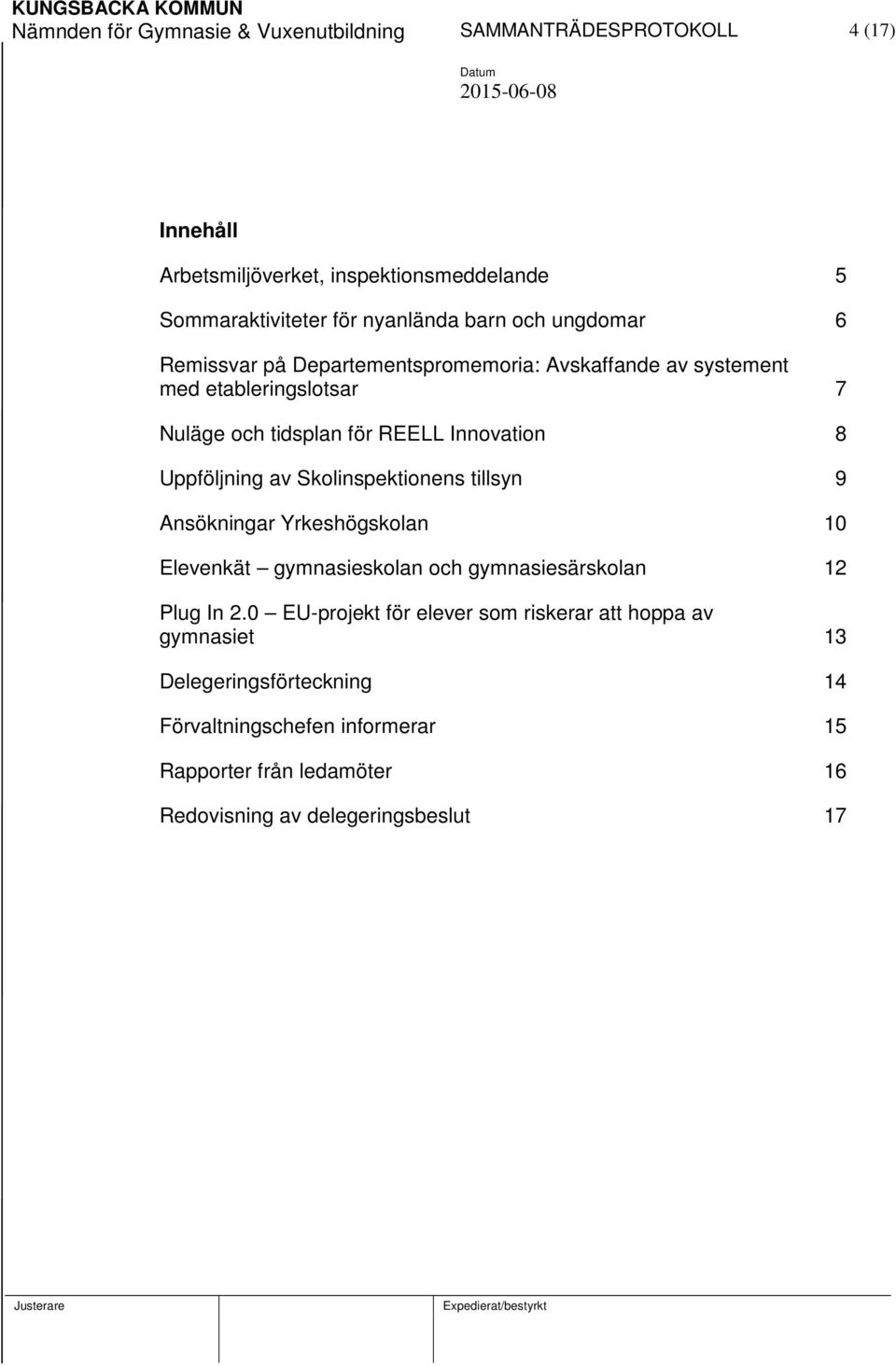 Uppföljning av Skolinspektionens tillsyn 9 Ansökningar Yrkeshögskolan 10 Elevenkät gymnasieskolan och gymnasiesärskolan 12 Plug In 2.