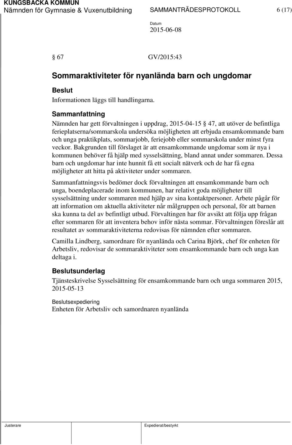 feriejobb eller sommarskola under minst fyra veckor. Bakgrunden till förslaget är att ensamkommande ungdomar som är nya i kommunen behöver få hjälp med sysselsättning, bland annat under sommaren.