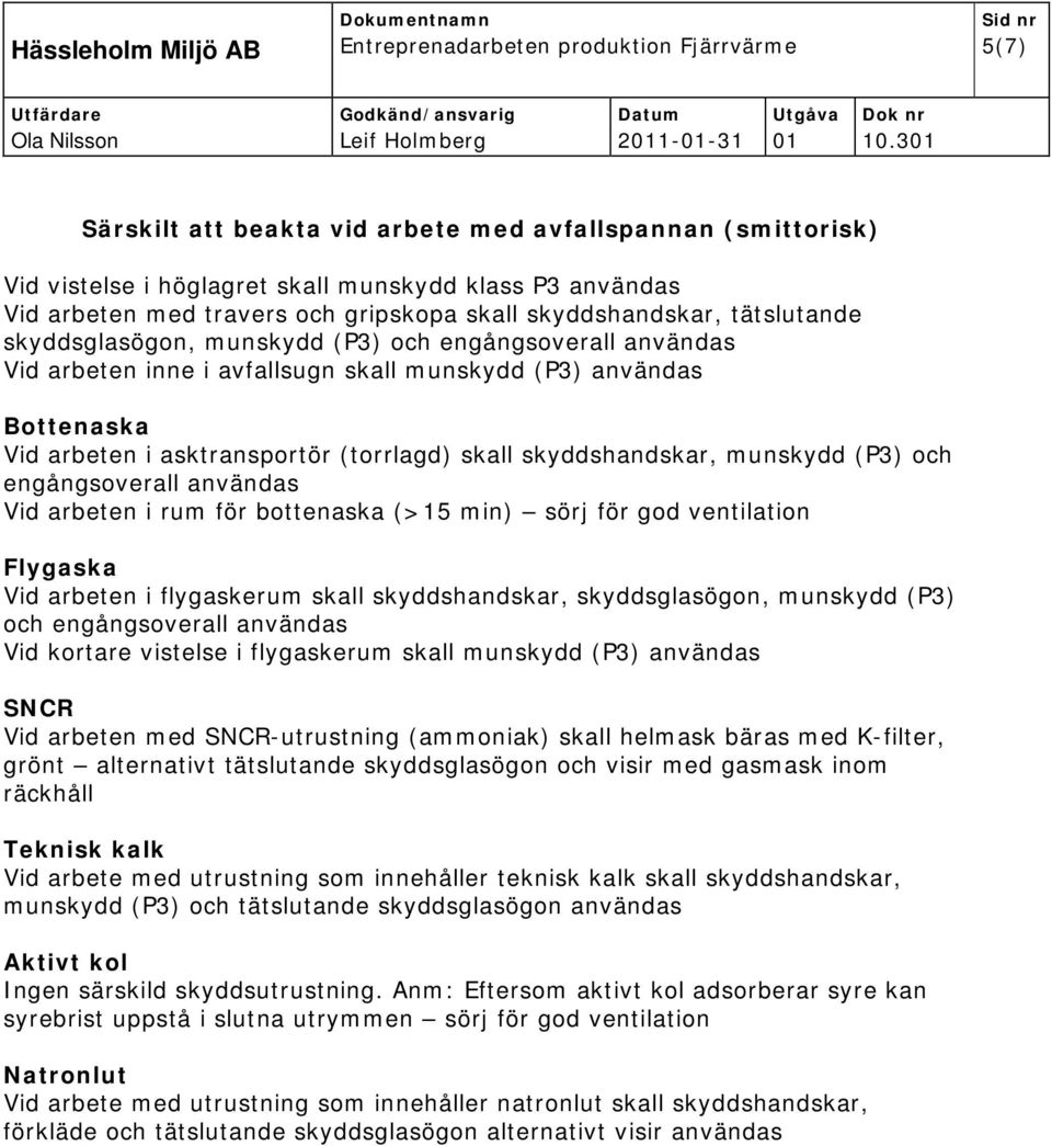 (P3) och engångsoverall användas Vid arbeten i rum för bottenaska (>15 min) sörj för god ventilation Flygaska Vid arbeten i flygaskerum skall skyddshandskar, skyddsglasögon, munskydd (P3) och