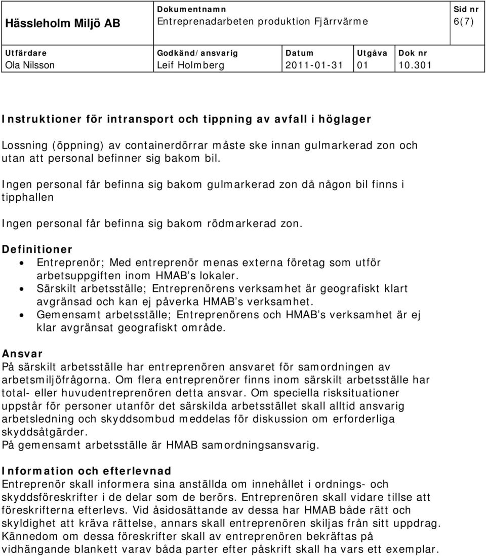 Definitioner Entreprenör; Med entreprenör menas externa företag som utför arbetsuppgiften inom HMAB s lokaler.