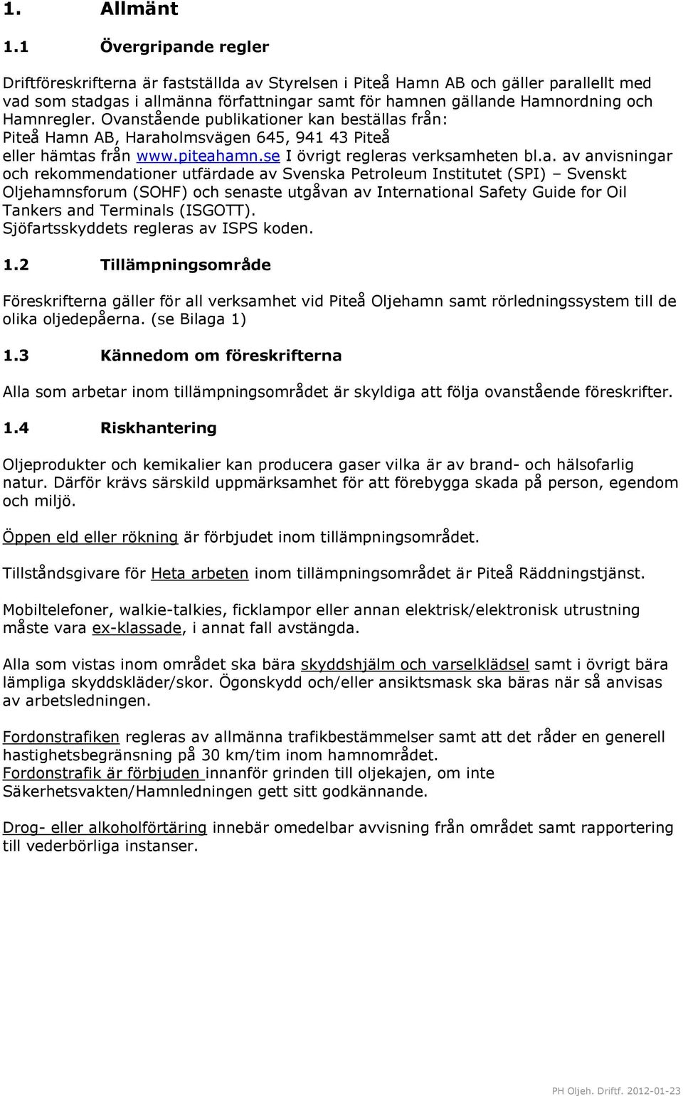 Hamnregler. Ovanstående publikationer kan beställas från: Piteå Hamn AB, Haraholmsvägen 645, 941 43 Piteå eller hämtas från www.piteahamn.se I övrigt regleras verksamheten bl.a. av anvisningar och