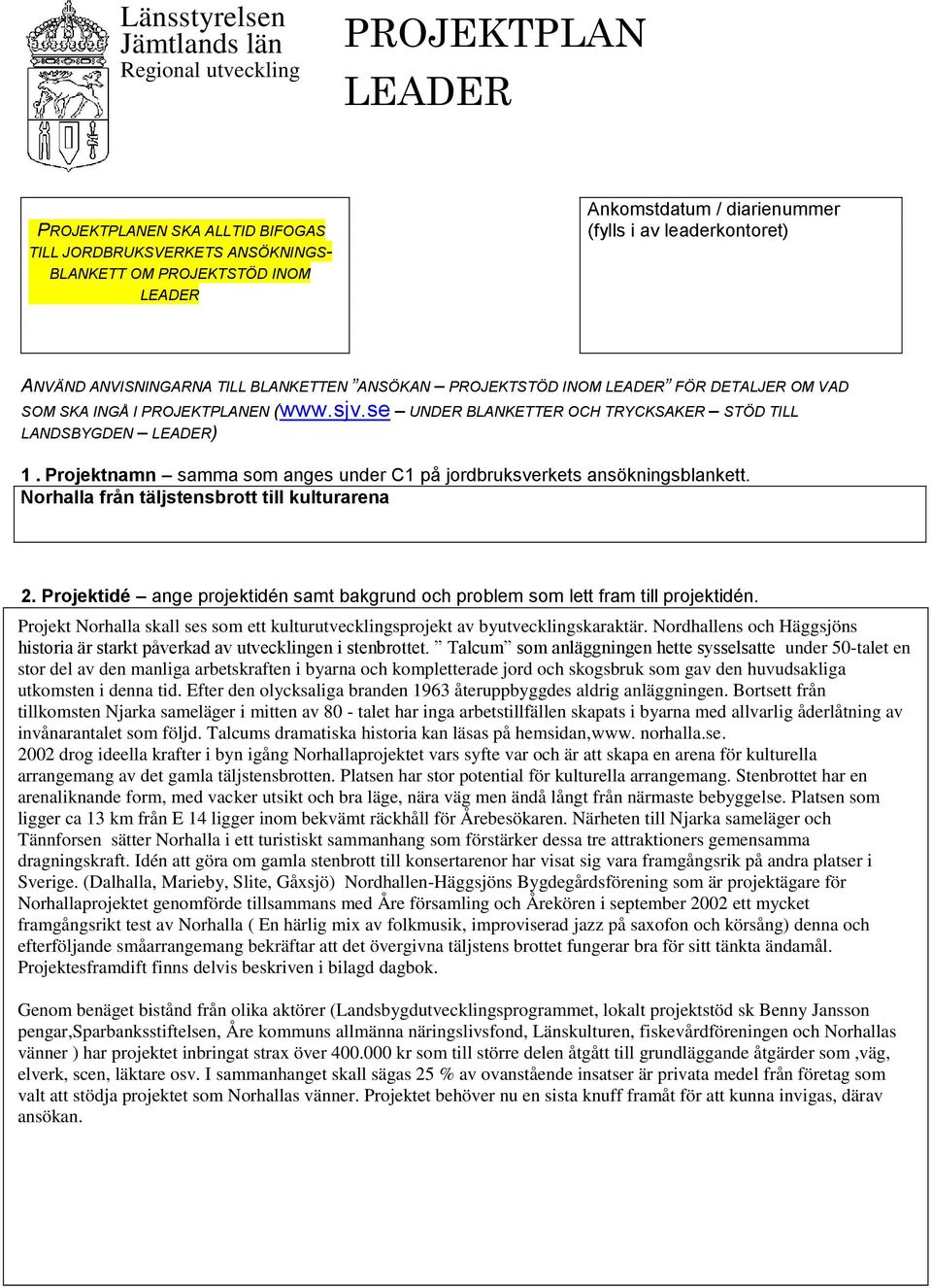 se UNDER BLANKETTER OCH TRYCKSAKER STÖD TILL LANDSBYGDEN LEADER) 1. Projektnamn samma som anges under C1 på jordbruksverkets ansökningsblankett. Norhalla från täljstensbrott till kulturarena 2.