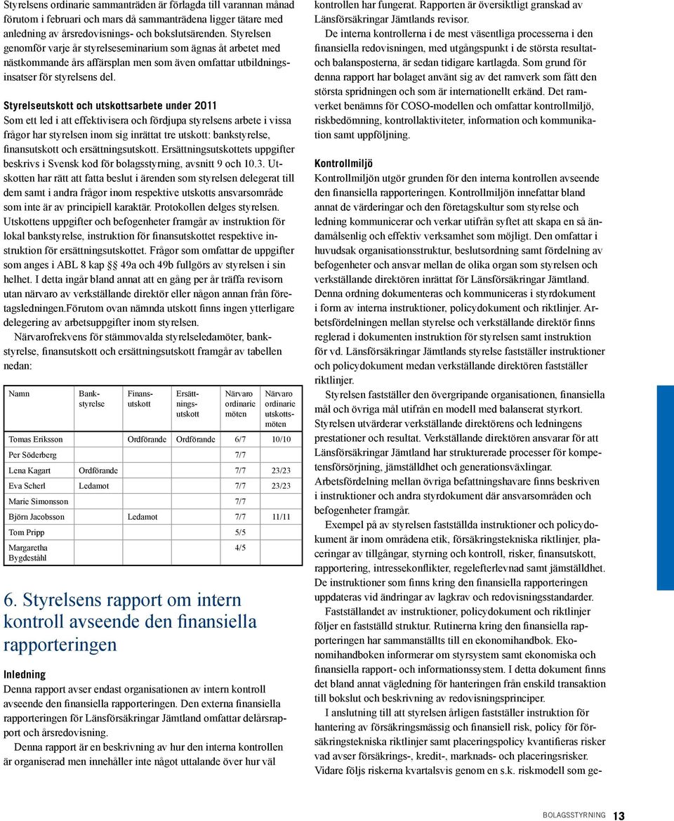 Styrelseutskott och utskottsarbete under 2011 Som ett led i att effektivisera och fördjupa styrelsens arbete i vissa frågor har styrelsen inom sig inrättat tre utskott: bankstyrelse, finansutskott