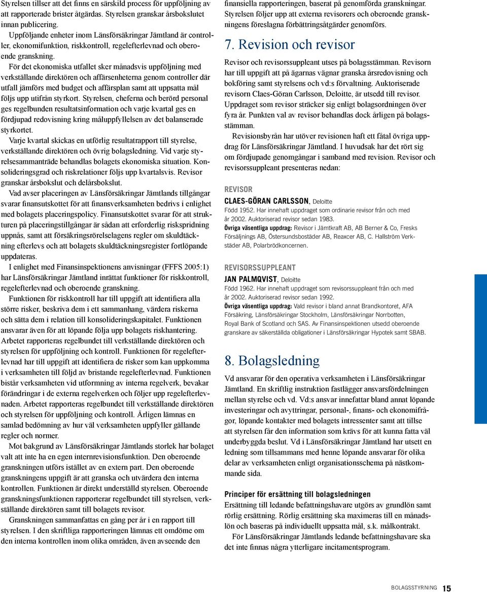 För det ekonomiska utfallet sker månadsvis uppföljning med verkställande direktören och affärsenheterna genom controller där utfall jämförs med budget och affärsplan samt att uppsatta mål följs upp