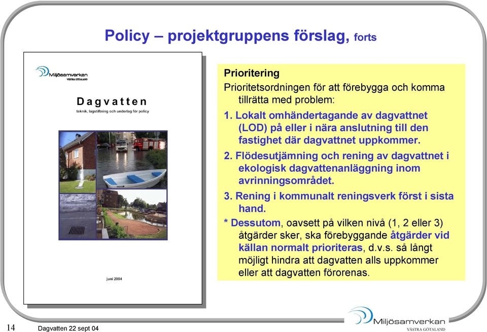 Flödesutjämning och rening av dagvattnet i ekologisk dagvattenanläggning inom avrinningsområdet. 3. Rening i kommunalt reningsverk först i sista hand.