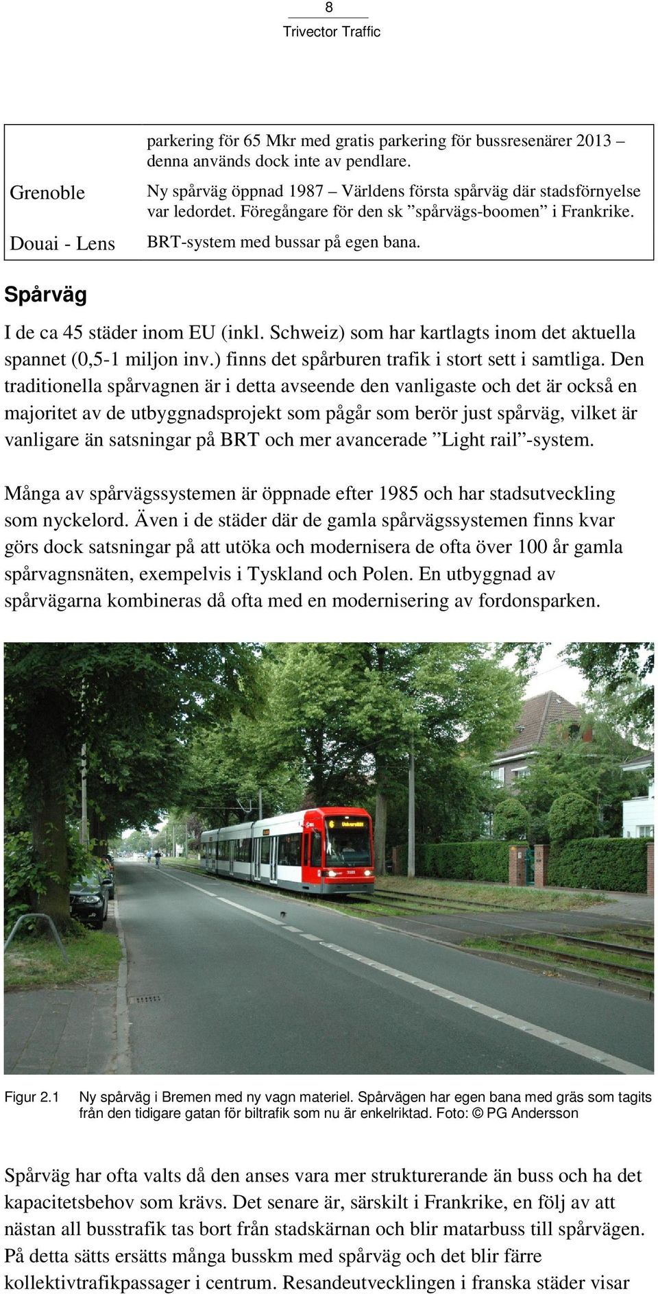 Spårväg I de ca 45 städer inom EU (inkl. Schweiz) som har kartlagts inom det aktuella spannet (0,5-1 miljon inv.) finns det spårburen trafik i stort sett i samtliga.