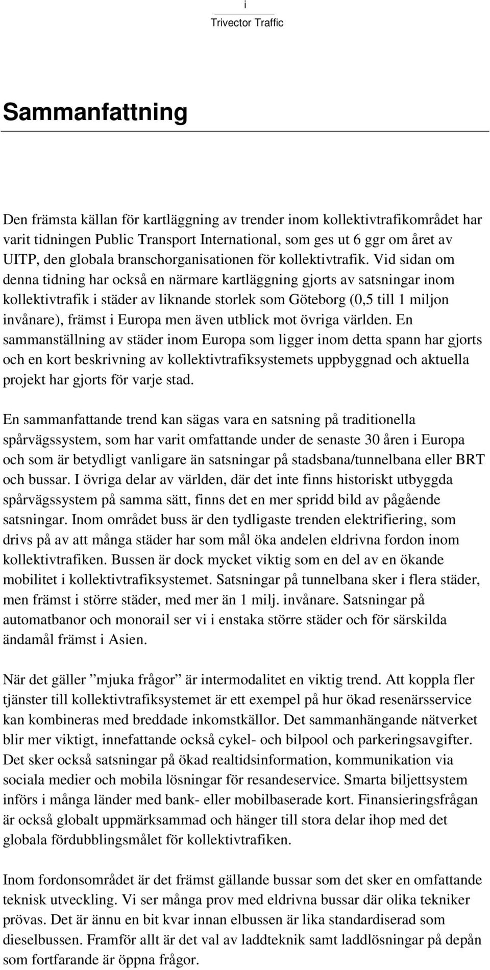 Vid sidan om denna tidning har också en närmare kartläggning gjorts av satsningar inom kollektivtrafik i städer av liknande storlek som Göteborg (0,5 till 1 miljon invånare), främst i Europa men även