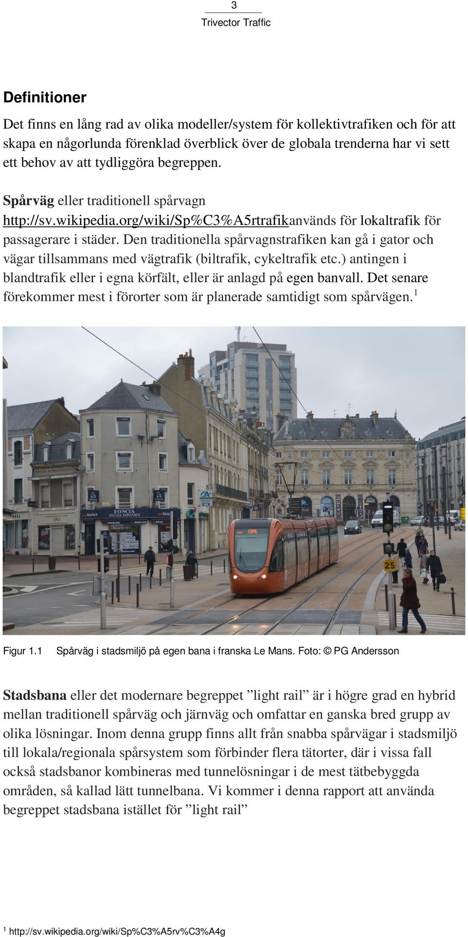 Den traditionella spårvagnstrafiken kan gå i gator och vägar tillsammans med vägtrafik (biltrafik, cykeltrafik etc.) antingen i blandtrafik eller i egna körfält, eller är anlagd på egen banvall.