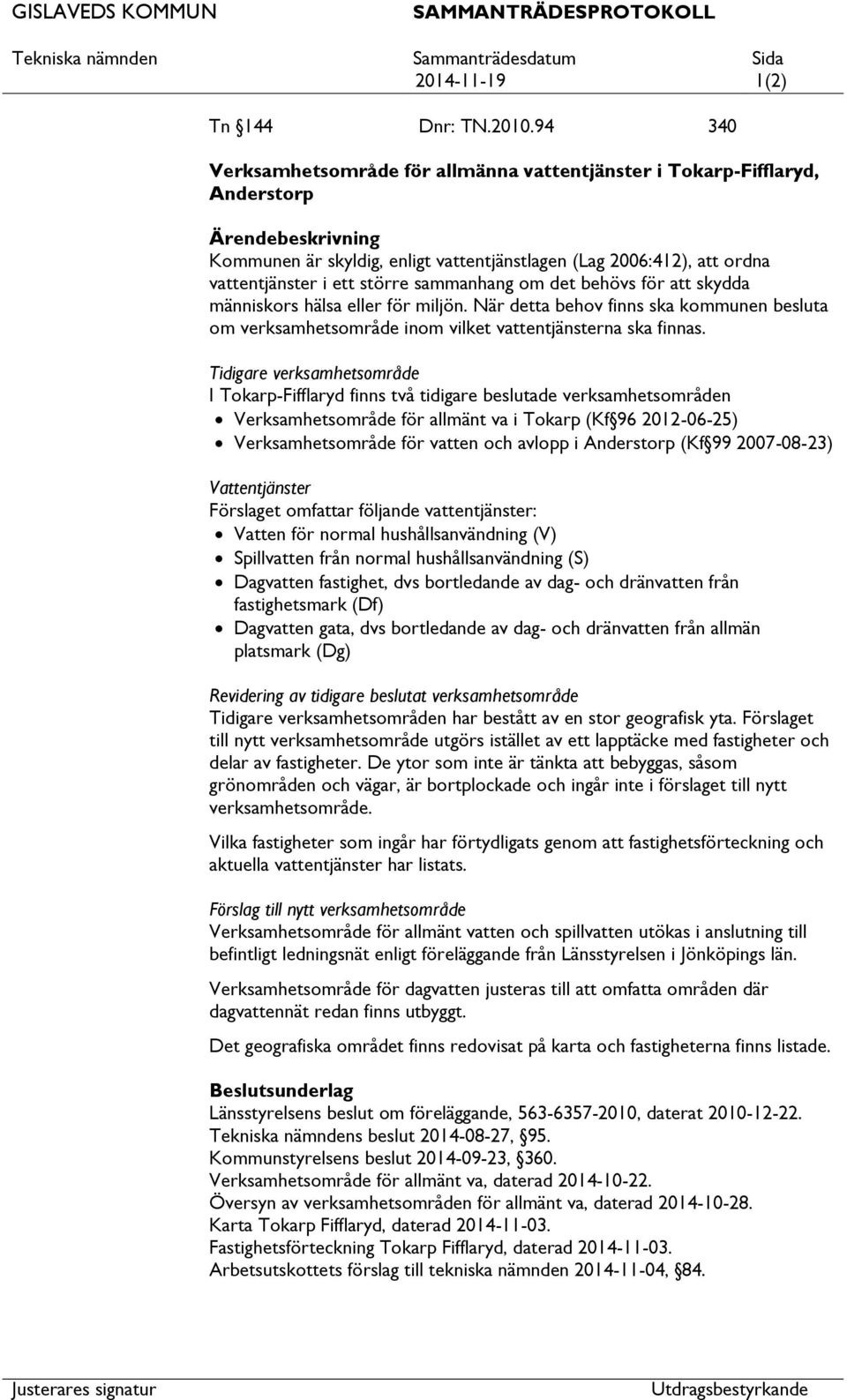 större sammanhang om det behövs för att skydda människors hälsa eller för miljön. När detta behov finns ska kommunen besluta om verksamhetsområde inom vilket vattentjänsterna ska finnas.