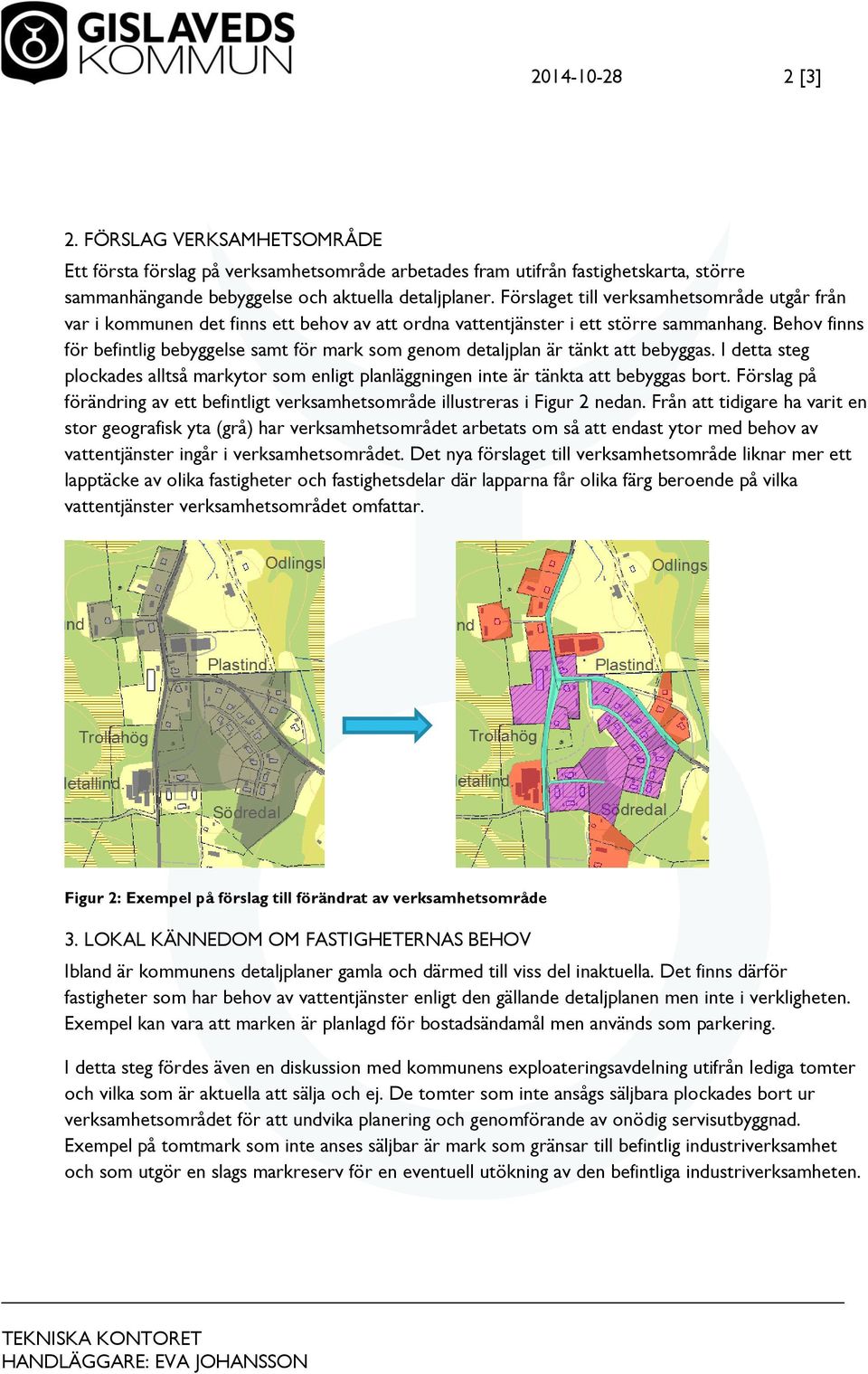 Behov finns för befintlig bebyggelse samt för mark som genom detaljplan är tänkt att bebyggas. I detta steg plockades alltså markytor som enligt planläggningen inte är tänkta att bebyggas bort.