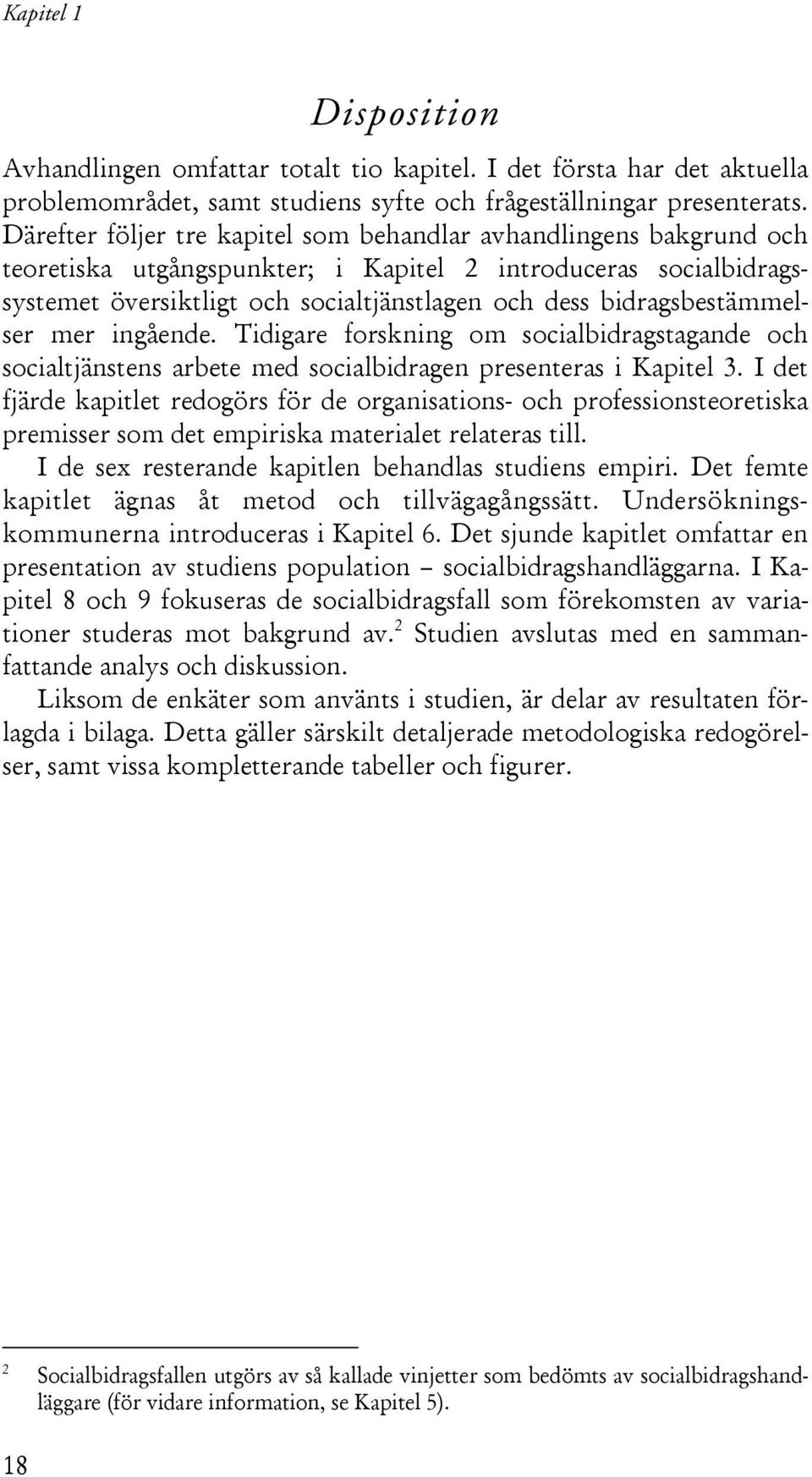 bidragsbestämmelser mer ingående. Tidigare forskning om socialbidragstagande och socialtjänstens arbete med socialbidragen presenteras i Kapitel 3.