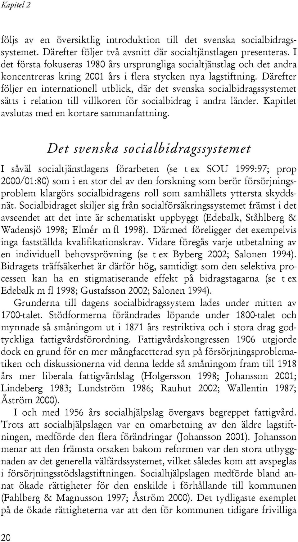 Därefter följer en internationell utblick, där det svenska socialbidragssystemet sätts i relation till villkoren för socialbidrag i andra länder. Kapitlet avslutas med en kortare sammanfattning.