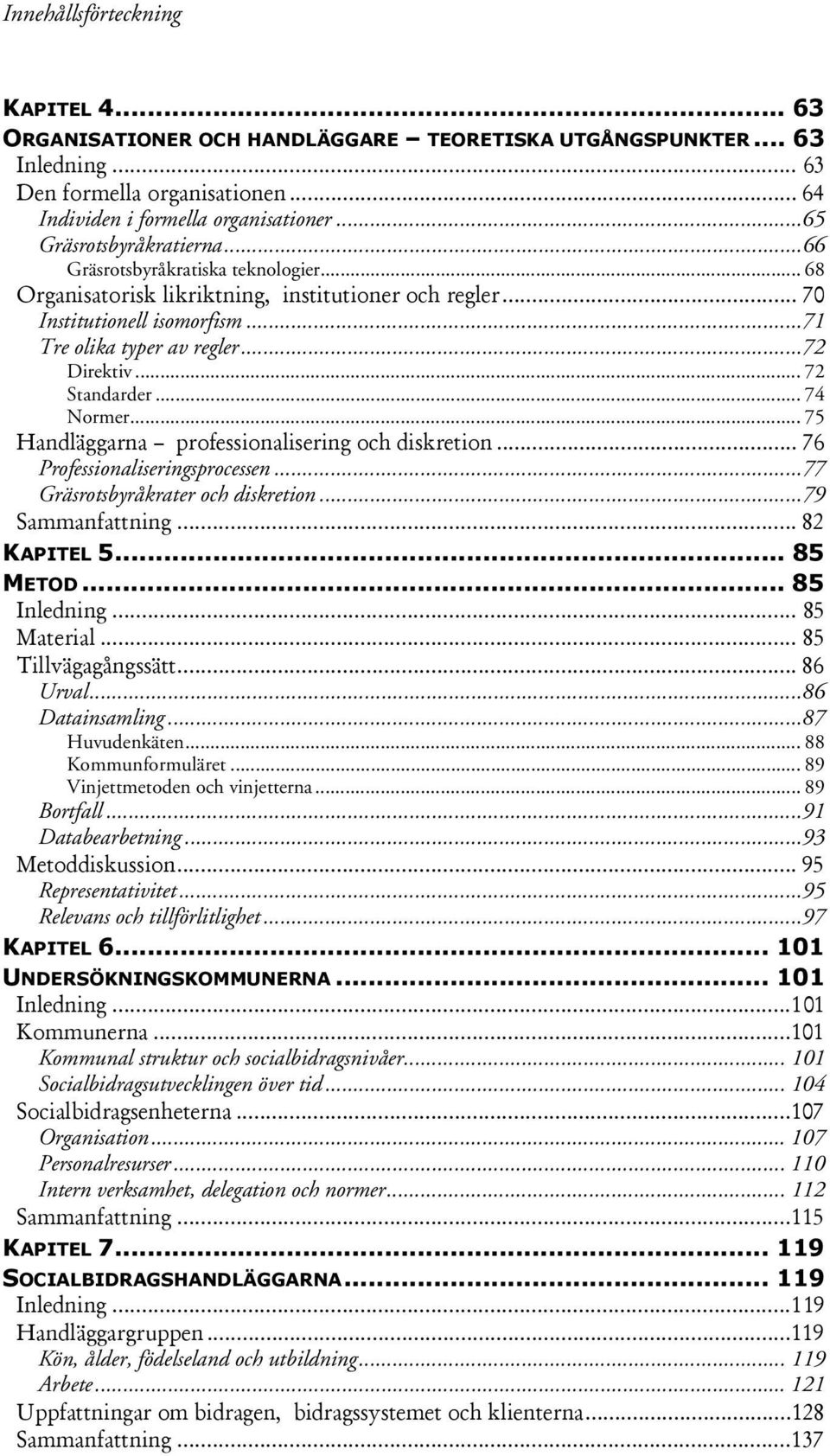 .. 72 Standarder... 74 Normer... 75 Handläggarna professionalisering och diskretion... 76 Professionaliseringsprocessen...77 Gräsrotsbyråkrater och diskretion...79 Sammanfattning... 82 KAPITEL 5.