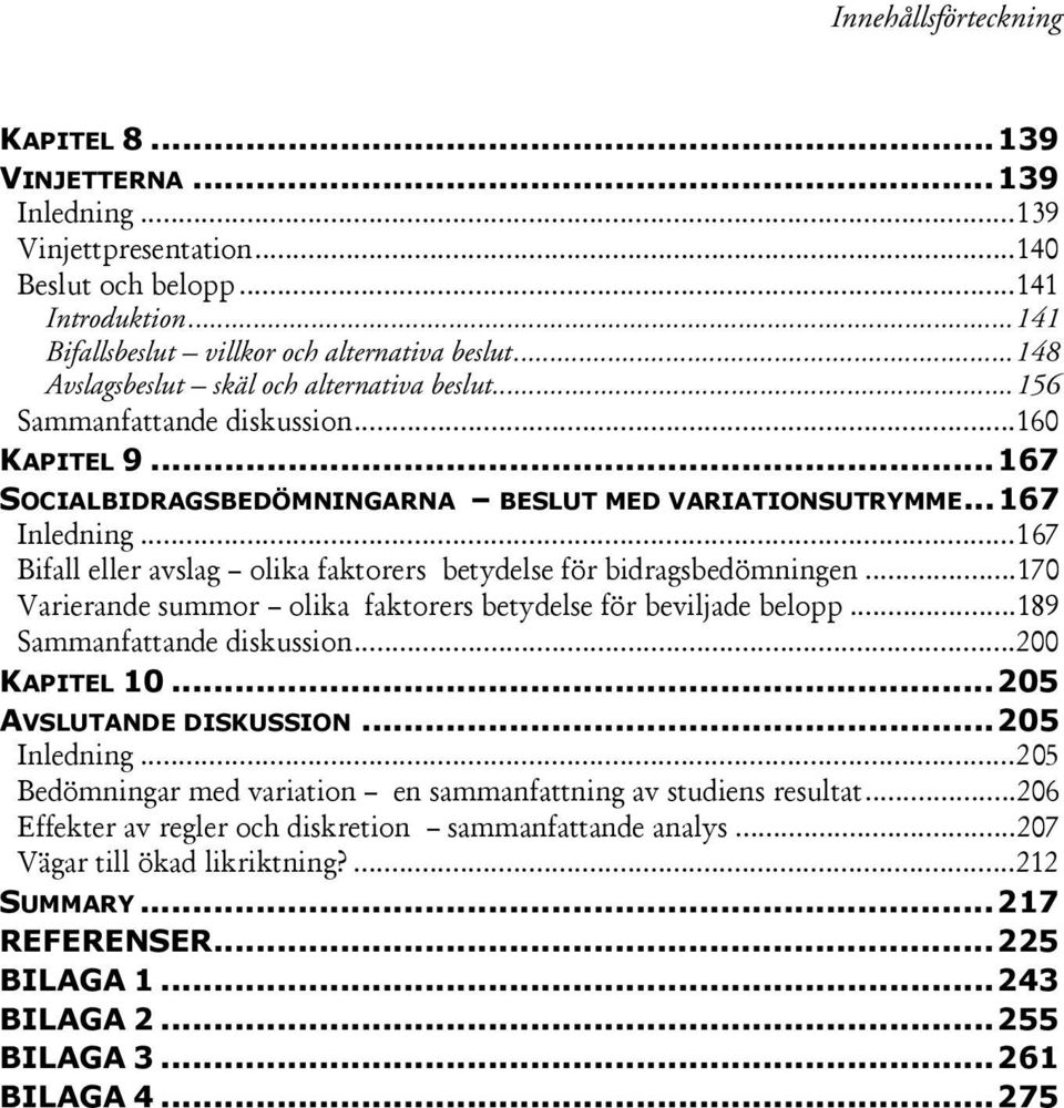 .. 167 Bifall eller avslag olika faktorers betydelse för bidragsbedömningen... 170 Varierande summor olika faktorers betydelse för beviljade belopp... 189 Sammanfattande diskussion... 200 KAPITEL 10.
