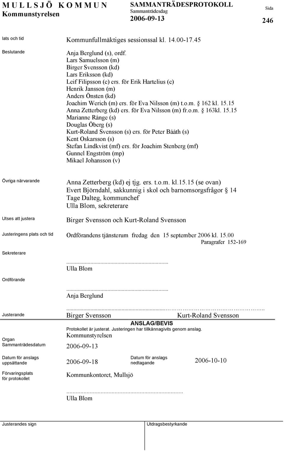 för Peter Bååth (s) Kent Oskarsson (s) Stefan Lindkvist (mf) ers. för Joachim Stenberg (mf) Gunnel Engström (mp) Mikael Johansson (v) Övriga närvarande Utses att justera Anna Zetterberg (kd) ej tjg.