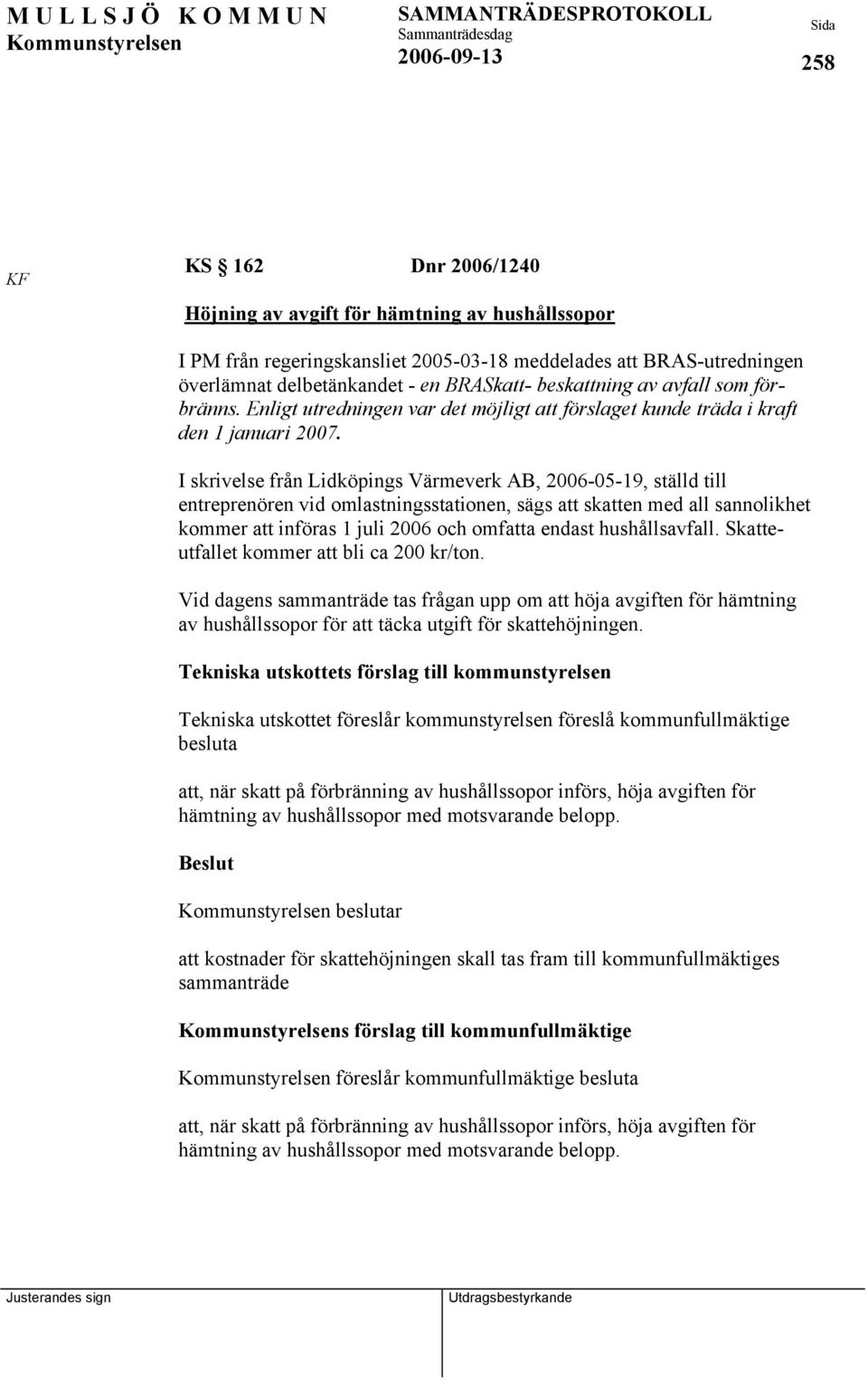 I skrivelse från Lidköpings Värmeverk AB, 2006-05-19, ställd till entreprenören vid omlastningsstationen, sägs att skatten med all sannolikhet kommer att införas 1 juli 2006 och omfatta endast