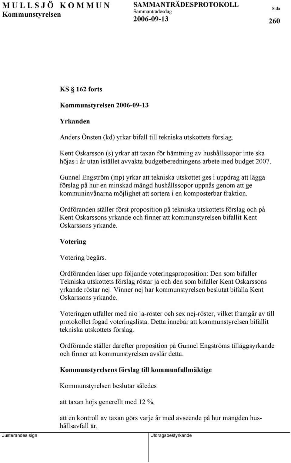 Gunnel Engström (mp) yrkar att tekniska utskottet ges i uppdrag att lägga förslag på hur en minskad mängd hushållssopor uppnås genom att ge kommuninvånarna möjlighet att sortera i en komposterbar