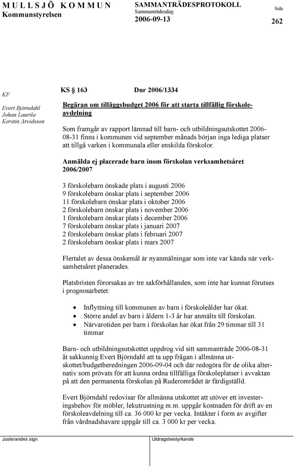 Anmälda ej placerade barn inom förskolan verksamhetsåret 2006/2007 3 förskolebarn önskade plats i augusti 2006 9 förskolebarn önskar plats i september 2006 11 förskolebarn önskar plats i oktober 2006
