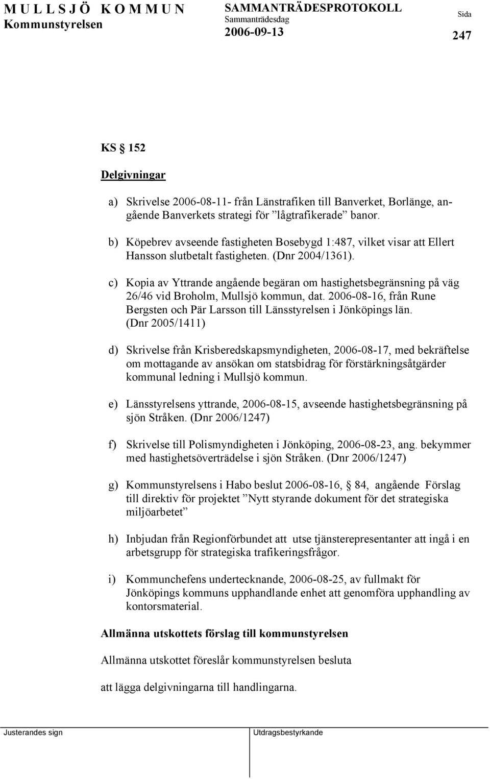 c) Kopia av Yttrande angående begäran om hastighetsbegränsning på väg 26/46 vid Broholm, Mullsjö kommun, dat. 2006-08-16, från Rune Bergsten och Pär Larsson till Länsstyrelsen i Jönköpings län.