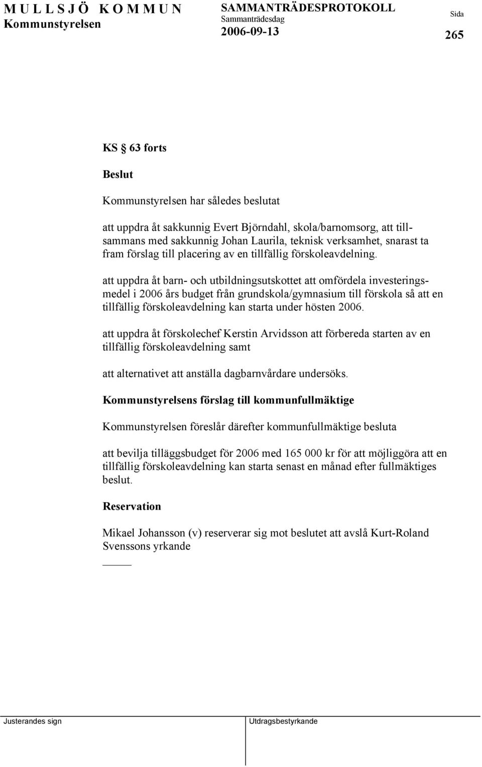 att uppdra åt barn- och utbildningsutskottet att omfördela investeringsmedel i 2006 års budget från grundskola/gymnasium till förskola så att en tillfällig förskoleavdelning kan starta under hösten