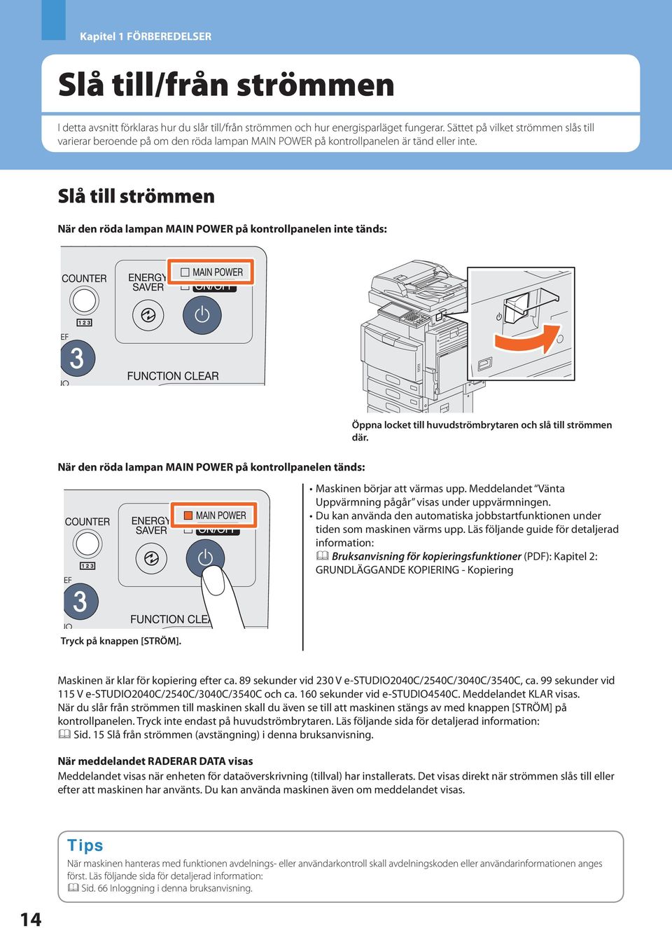 Slå till strömmen När den röda lampan MAIN POWER på kontrollpanelen inte tänds: Öppna locket till huvudströmbrytaren och slå till strömmen där.