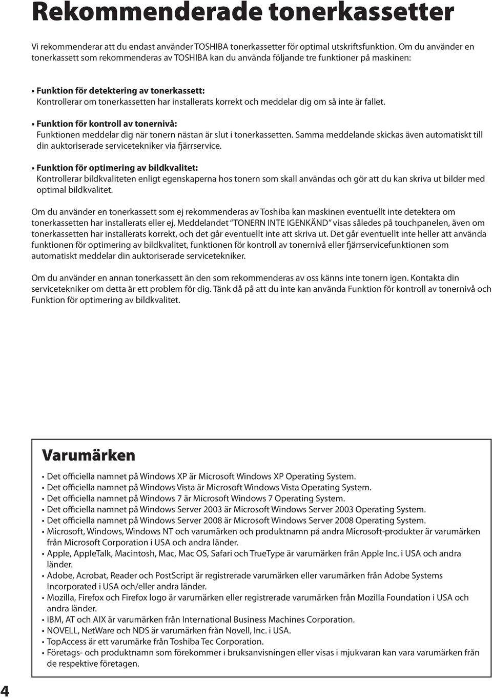 installerats korrekt och meddelar dig om så inte är fallet. Funktion för kontroll av tonernivå: Funktionen meddelar dig när tonern nästan är slut i tonerkassetten.