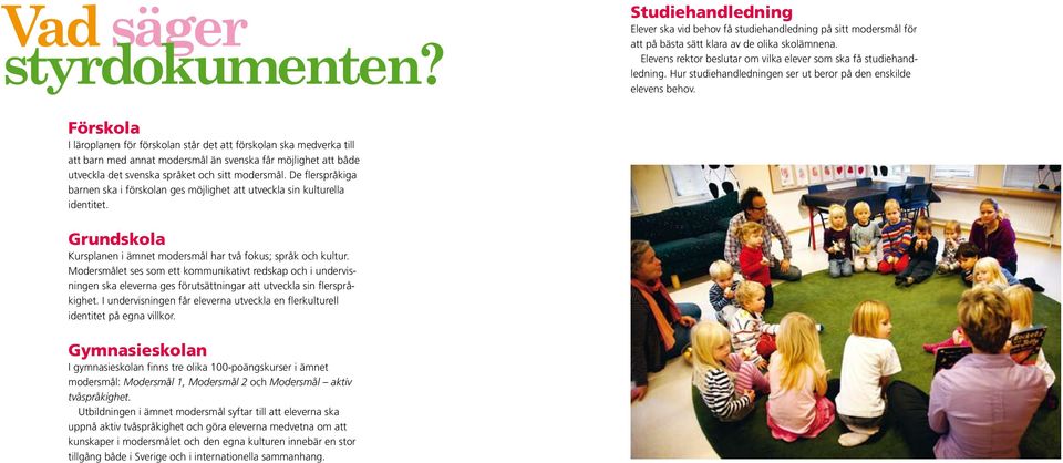 Förskola I läroplanen för förskolan står det att förskolan ska medverka till att barn med annat modersmål än svenska får möjlighet att både utveckla det svenska språket och sitt modersmål.