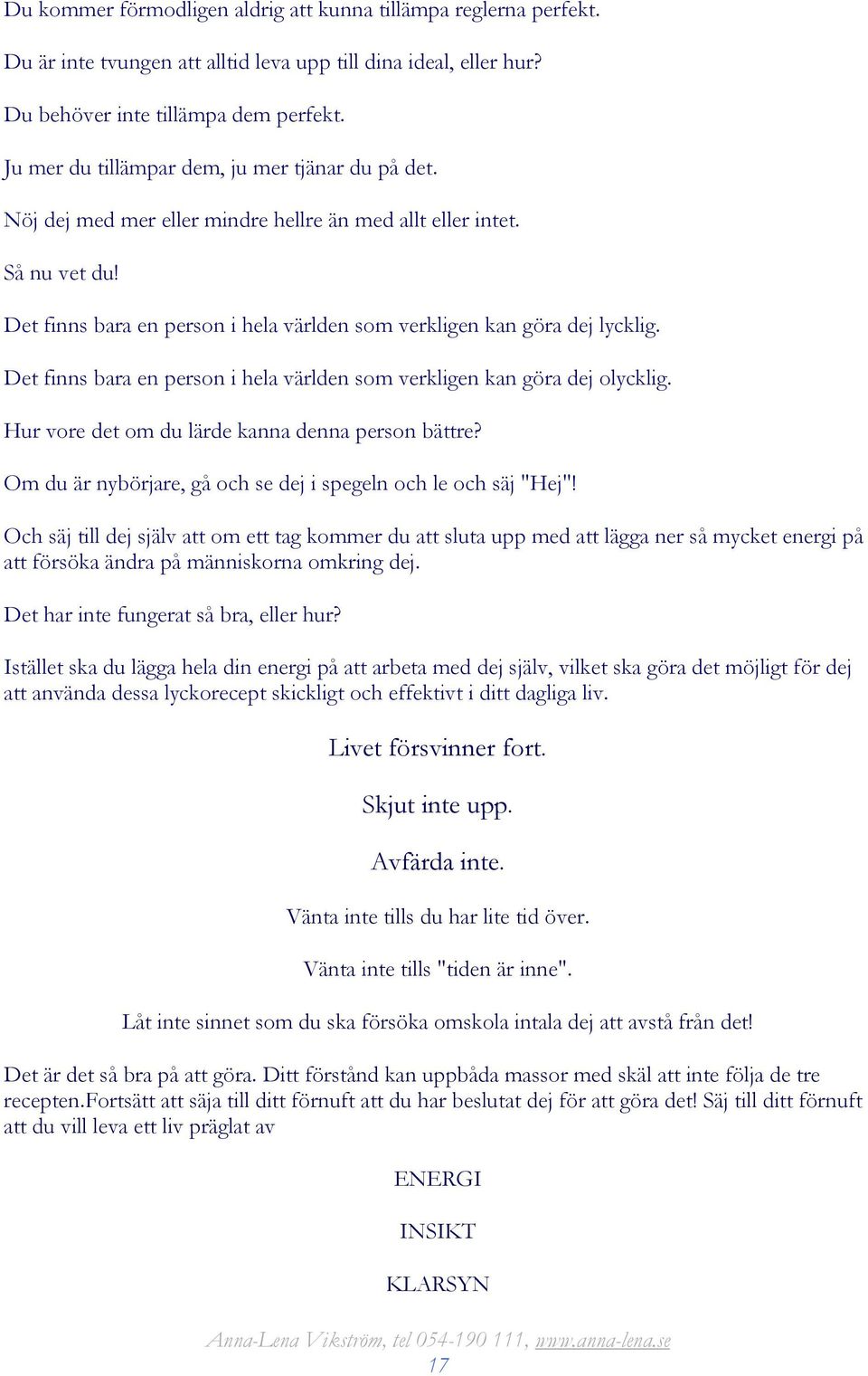 Det finns bara en person i hela världen som verkligen kan göra dej olycklig. Hur vore det om du lärde kanna denna person bättre? Om du är nybörjare, gå och se dej i spegeln och le och säj "Hej"!